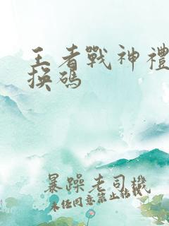 王者战神礼包兑换码