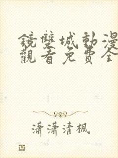 镜双城动漫在线观看免费全集高清