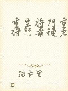 重生将门重生之将门毒后免费阅读