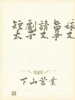 短剧请旨嫁人后太子又争又抢免费观看