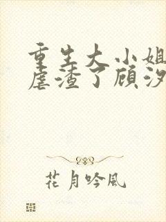 重生大小姐又在虐渣了顾汐