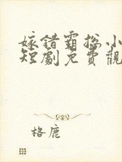 嫁错霸总小甜妻短剧免费观看全集