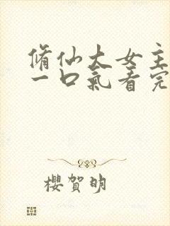 修仙大女主爽文一口气看完