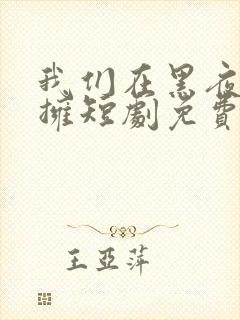 我们在黑夜中相拥短剧免费在线