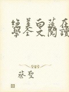 绝美白莲在线教学全文阅读无删减