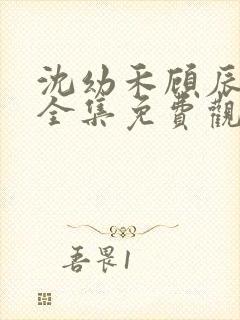 沈幼禾顾辰短剧全集免费观看