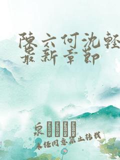 陈六何沈轻舞 最新章节