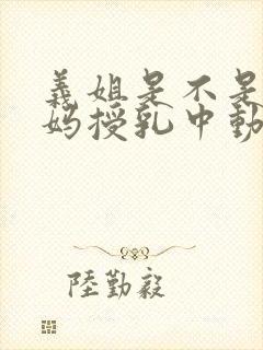 义姐是不是良妈妈授乳中动漫第一集