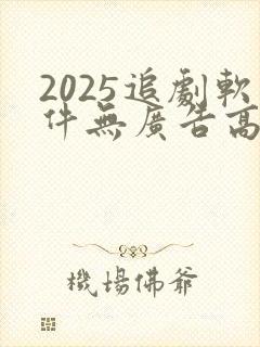 2025追剧软件无广告高清版