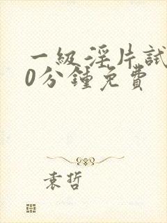 一级淫片试看30分钟免费