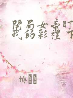 开局女帝盯上了我的彩礼 下载