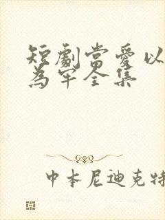 短剧当爱以星光为牢全集