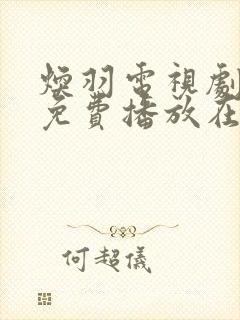 焕羽电视剧全集免费播放在线观看