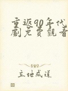 重返90年代短剧免费观看全集