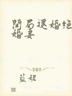 开局退婚绝色未婚妻