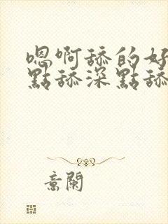 嗯啊舔的好爽快点舔深点舔嗯嗯啊啊