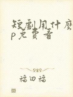 短剧用什么app免费看