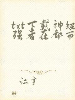 txt下载神级强者在都市