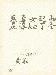 恶毒女配和偏执反派he了全本下载txt