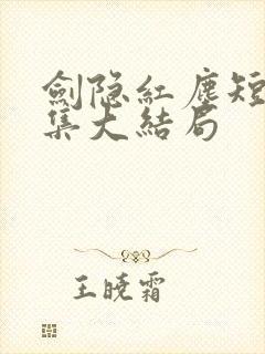 剑隐红尘短剧全集大结局