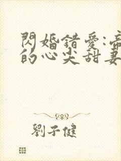 闪婚错爱:帝少的心尖甜妻小说