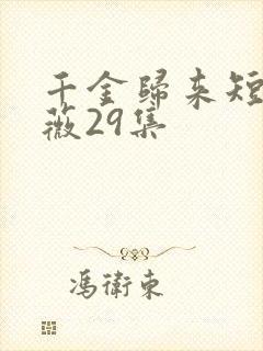 千金归来短剧顾薇29集