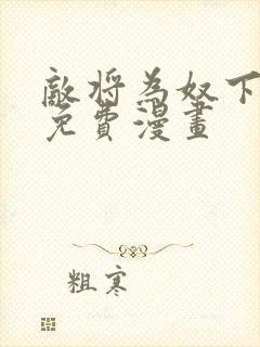 敌将为奴下拉式免费漫画