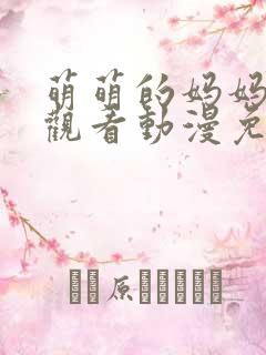 萌萌的妈妈全集观看动漫免费