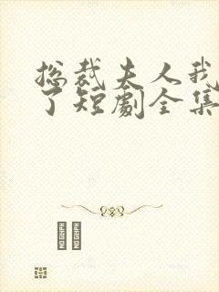 总裁夫人我当腻了短剧全集免费观看