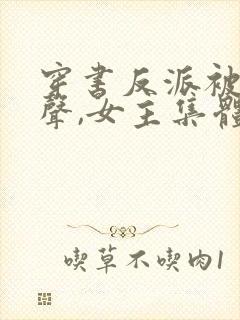 穿书反派被听心声,女主集体倒追