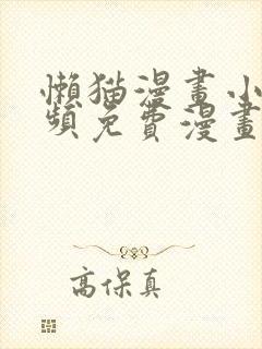 懒猫漫画小说视频免费漫画页面在线看漫画