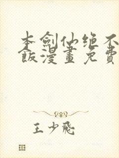 本剑仙绝不吃软饭漫画免费全集下拉式