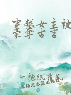 穿越女主被强取豪夺古言