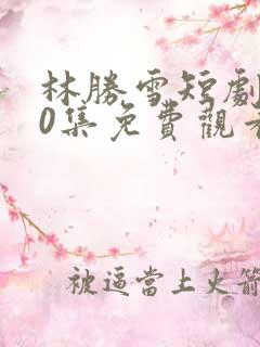 林胜雪短剧100集免费观看