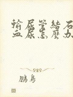 输尿管结石出现血尿怎么办