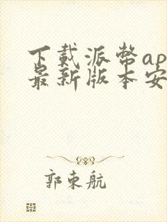 下载派币app最新版本安卓