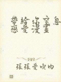 带给你窒息般的恋爱漫画