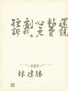 短剧心动还请告诉我免费观看全集高清