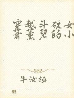 穿越斗破女主是萧薰儿的小说