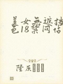 美女无遮挡爽又色18禁网站