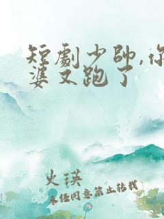 短剧少帅,你老婆又跑了