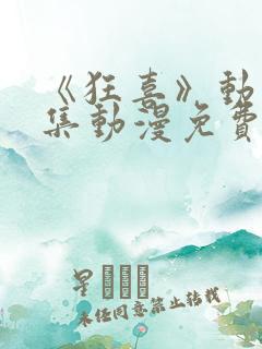 《狂喜》动漫全集动漫免费观看高清