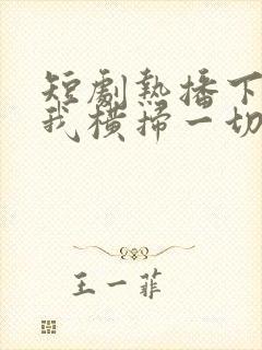 短剧热播下山后我横扫一切