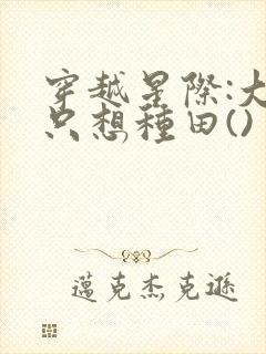 穿越星际:大佬只想种田()