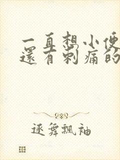 一直想小便尿完还有刺痛的感觉