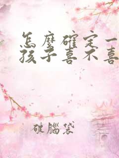 怎么确定一个女孩子喜不喜欢你