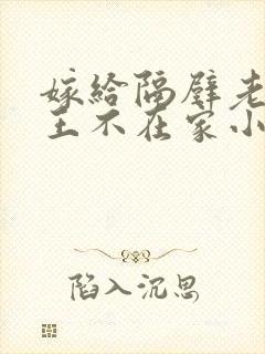 嫁给隔壁老王女王不在家小说免费阅读