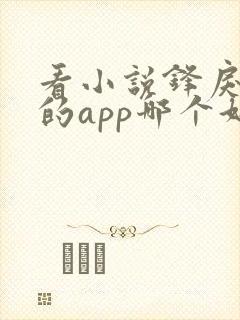 看小说锋戾免费的app哪个好