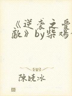 《逆袭之爱上情敌》by柴鸡蛋小说