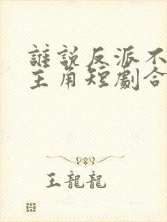 谁说反派不能做主角短剧合集